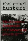The Cruel Hunters: SS-Sonderkommando Dirlewanger Hitler's Most Notorious Anti-Partisan Unit